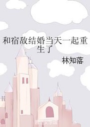 和宿敌结婚当天一起重生了